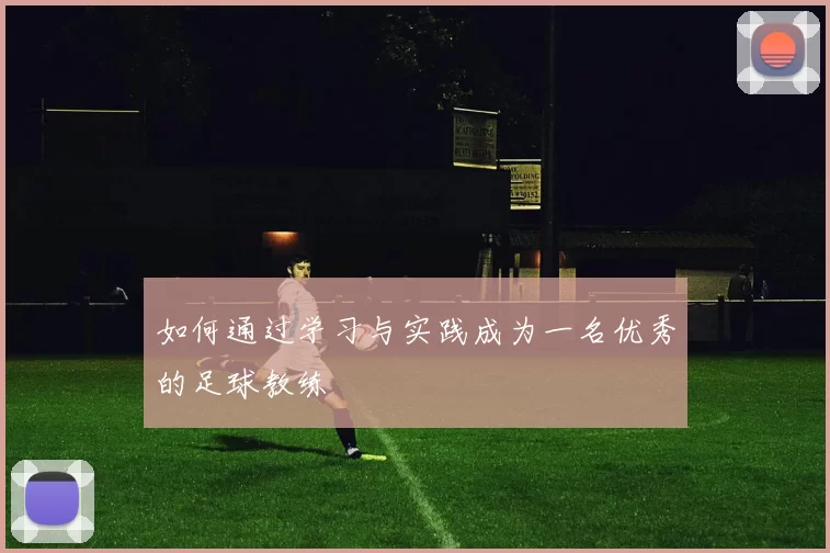如何通过学习与实践成为一名优秀的足球教练