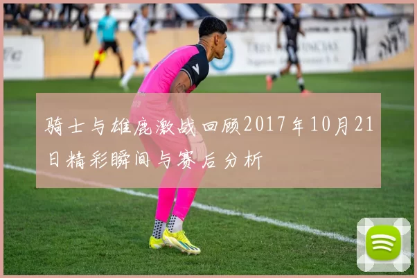 骑士与雄鹿激战回顾2017年10月21日精彩瞬间与赛后分析