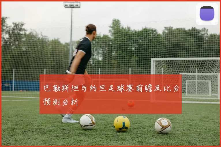 巴勒斯坦与约旦足球赛前瞻及比分预测分析