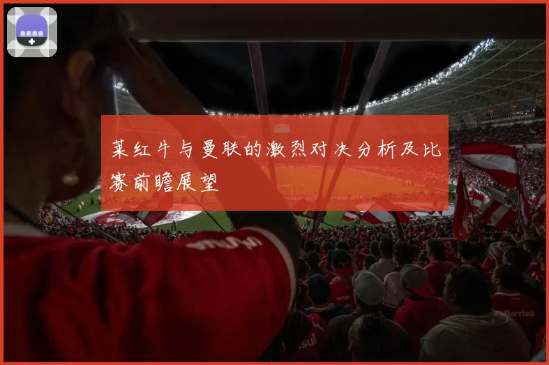 莱红牛与曼联的激烈对决分析及比赛前瞻展望