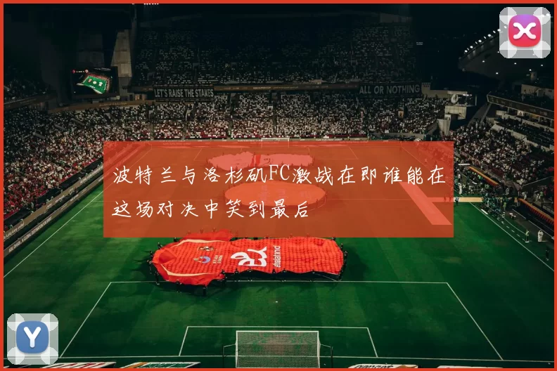 波特兰与洛杉矶FC激战在即谁能在这场对决中笑到最后