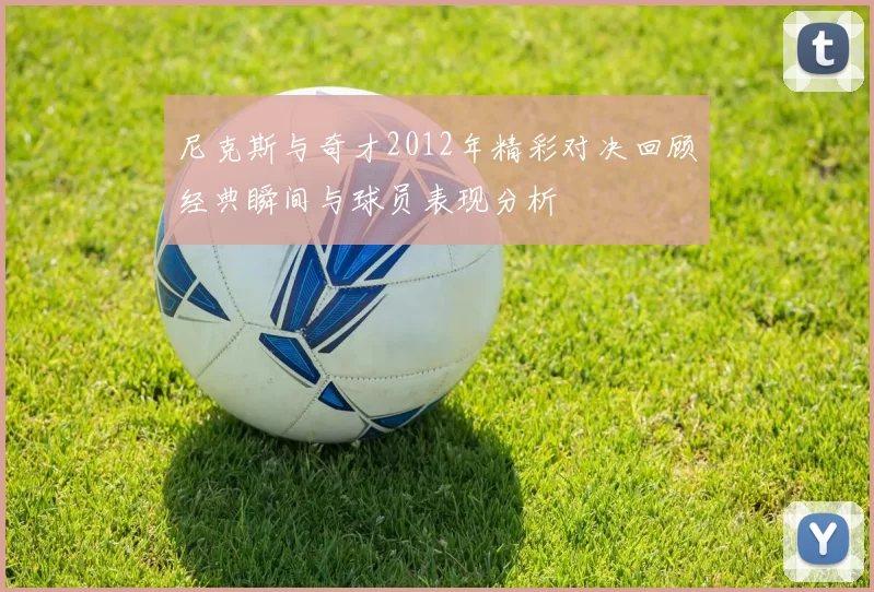 尼克斯与奇才2012年精彩对决回顾经典瞬间与球员表现分析